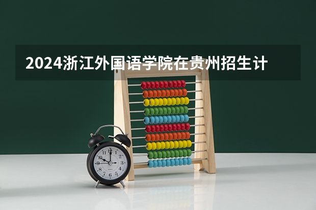 2024浙江外国语学院在贵州招生计划