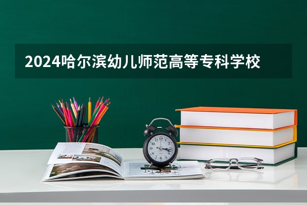 2024哈尔滨幼儿师范高等专科学校在江西招生计划