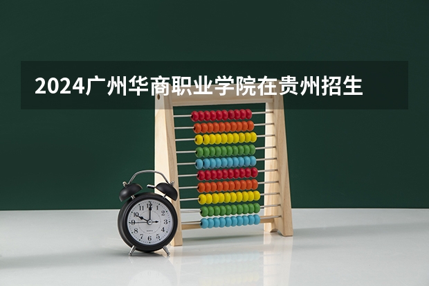 2024广州华商职业学院在贵州招生计划