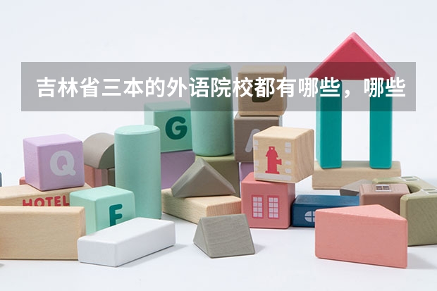 吉林省三本的外语院校都有哪些,哪些比较好?