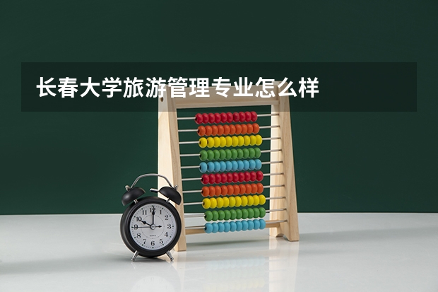 长春大学旅游管理专业怎么样