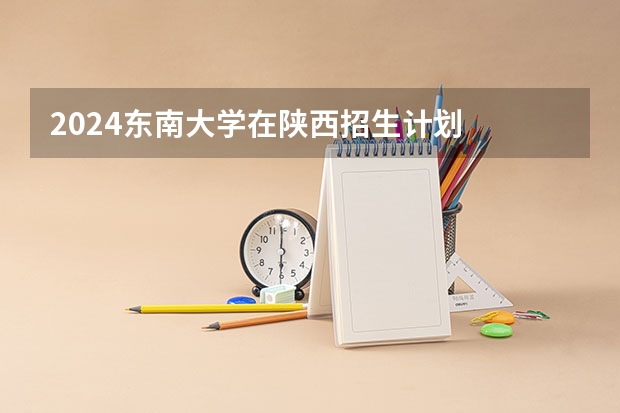 2024东南大学在陕西招生计划