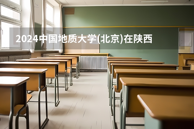 2024中国地质大学(北京)在陕西招生计划