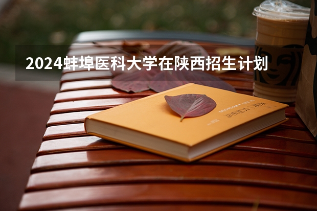 2024蚌埠医科大学在陕西招生计划