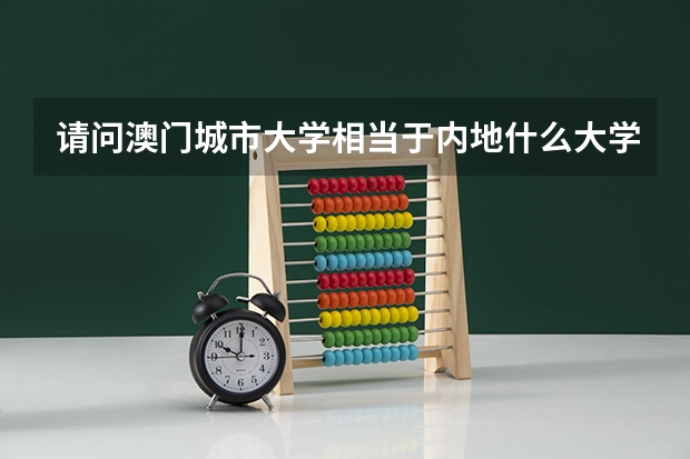 请问澳门城市大学相当于内地什么大学？