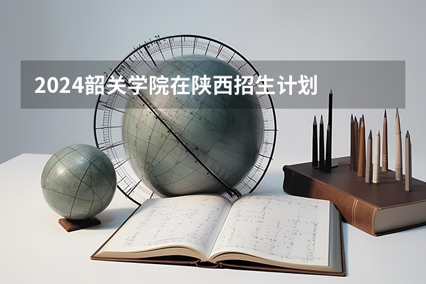 2024韶关学院在陕西招生计划