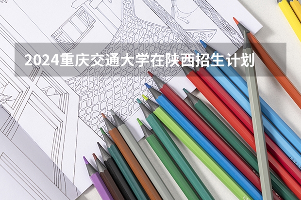 2024重庆交通大学在陕西招生计划
