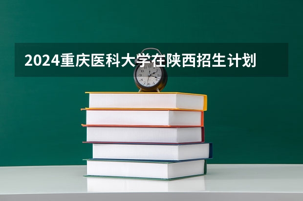 2024重庆医科大学在陕西招生计划