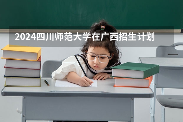 2024四川师范大学在广西招生计划