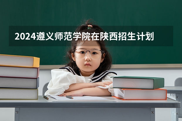 2024遵义师范学院在陕西招生计划