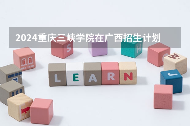2024重庆三峡学院在广西招生计划