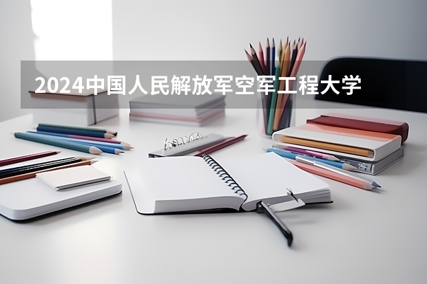 2024中国人民解放军空军工程大学在陕西招生计划