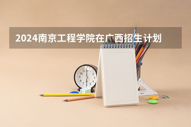 2024南京工程学院在广西招生计划