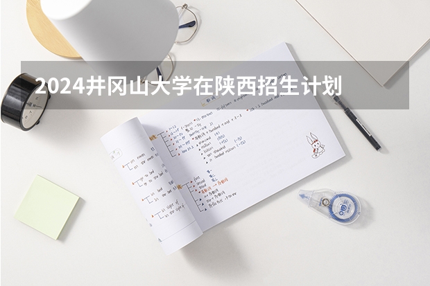 2024井冈山大学在陕西招生计划