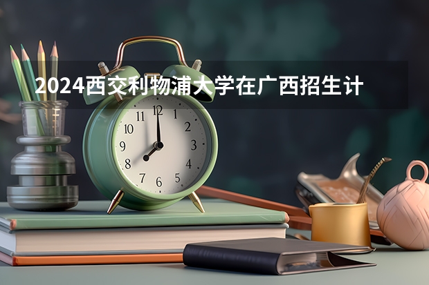 2024西交利物浦大学在广西招生计划