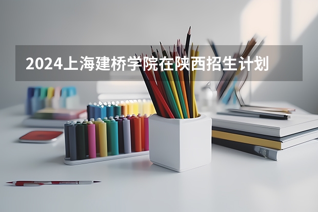 2024上海建桥学院在陕西招生计划