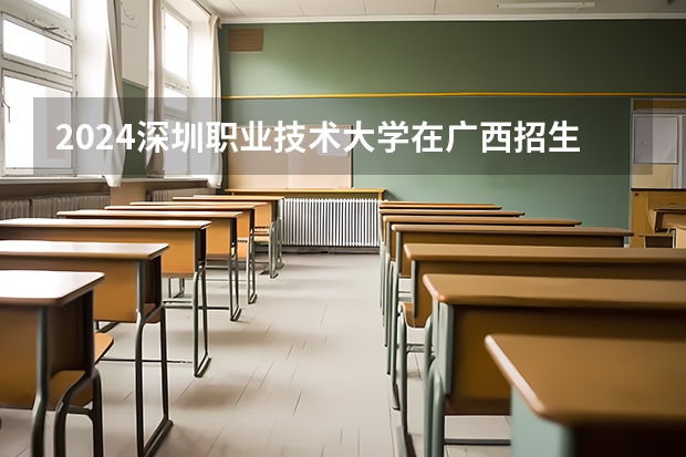2024深圳职业技术大学在广西招生计划