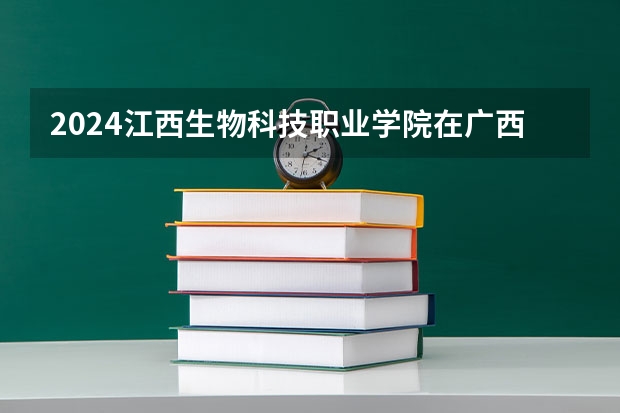 2024江西生物科技职业学院在广西招生计划