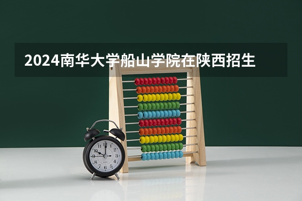 2024南华大学船山学院在陕西招生计划