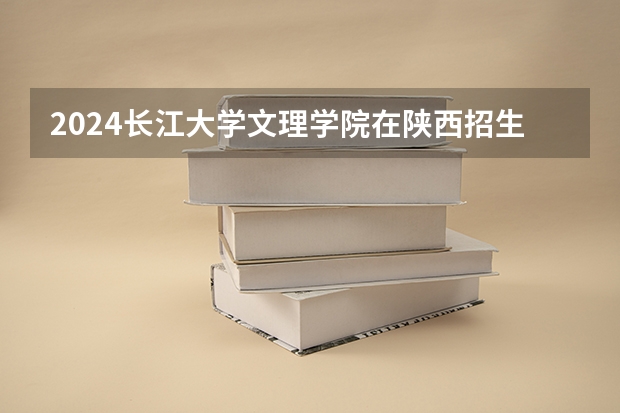 2024长江大学文理学院在陕西招生计划