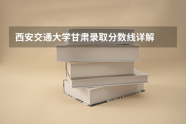 西安交通大学甘肃录取分数线详解
