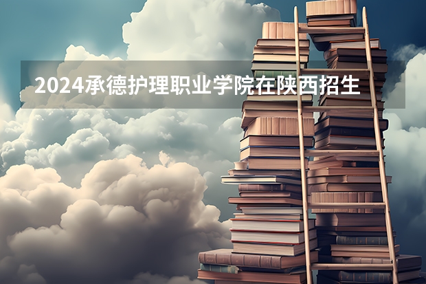 2024承德护理职业学院在陕西招生计划
