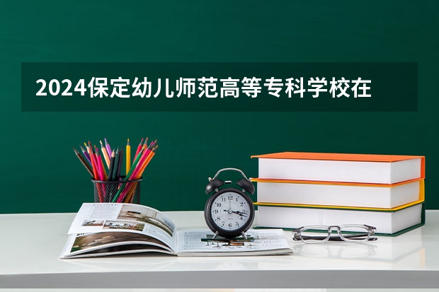 2024保定幼儿师范高等专科学校在陕西招生计划