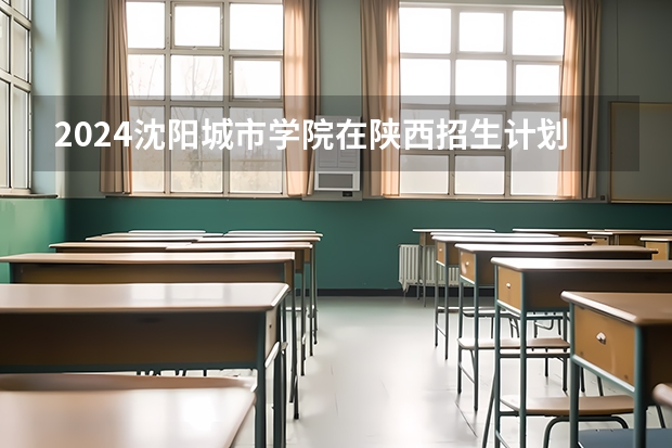 2024沈阳城市学院在陕西招生计划