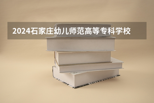 2024石家庄幼儿师范高等专科学校在广西招生计划