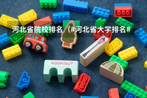 河北省院校排名（#河北省大学排名#）