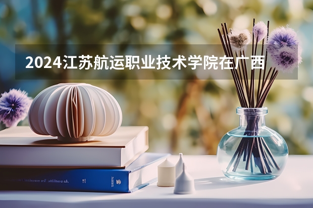 2024江苏航运职业技术学院在广西招生计划