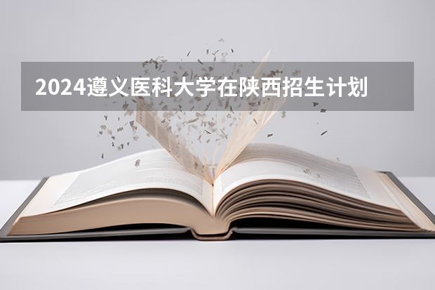 2024遵义医科大学在陕西招生计划