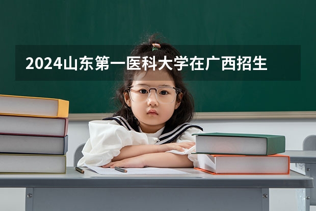 2024山东第一医科大学在广西招生计划