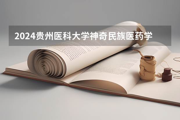 2024贵州医科大学神奇民族医药学院在广西招生计划