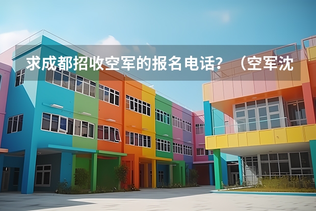 求成都招收空军的报名电话？（空军沈阳招飞分数线）