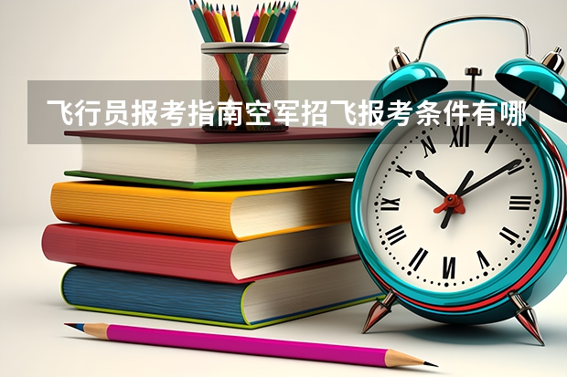 飞行员报考指南空军招飞报考条件有哪些要求？