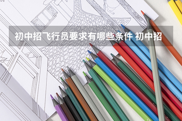 初中招飞行员要求有哪些条件 初中招收飞行员什么要求