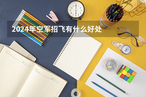 2024年空军招飞有什么好处