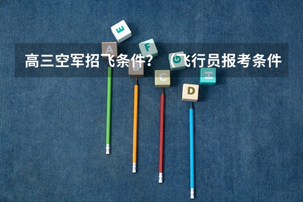 高三空军招飞条件？（飞行员报考条件）