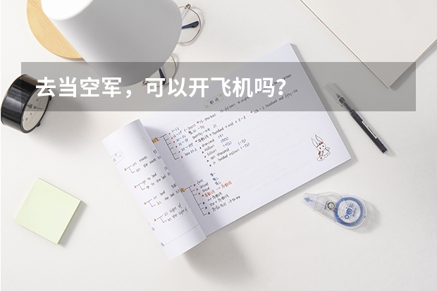 去当空军，可以开飞机吗？