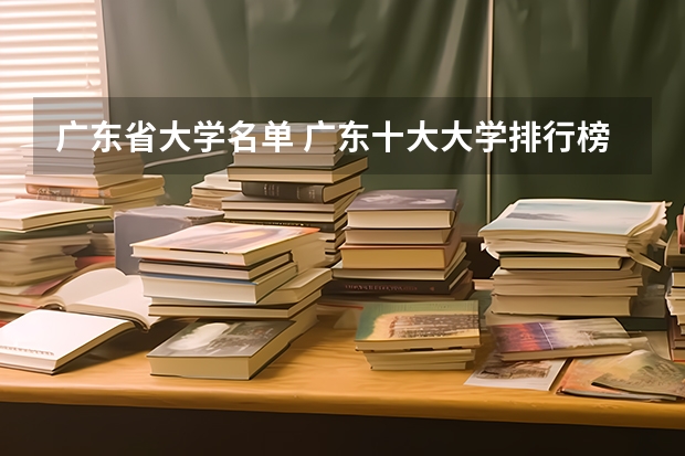 广东省大学名单 广东十大大学排行榜 广东省高校排名(广东省高校排名榜)