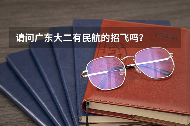 请问广东大二有民航的招飞吗?