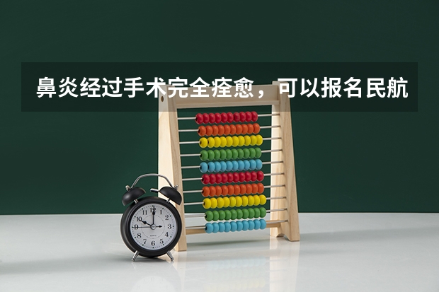 鼻炎经过手术完全痊愈,可以报名民航飞行员吗?求专业人士!