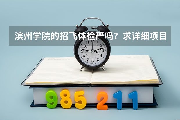 滨州学院的招飞体检严吗?求详细项目