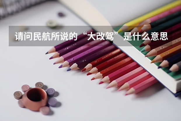 请问民航所说的“大改驾”是什么意思,请回答具体一点!还有想问,海航飞行学员的待遇如何