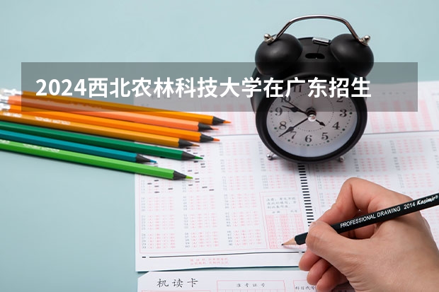 2024西北农林科技大学在广东招生计划