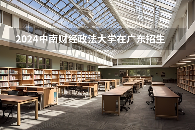 2024中南财经政法大学在广东招生计划