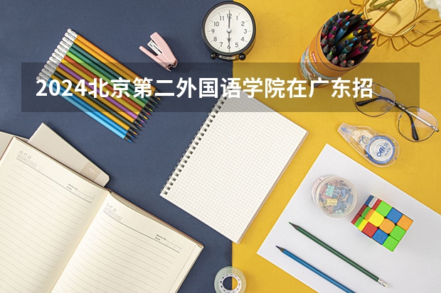 2024北京第二外国语学院在广东招生计划