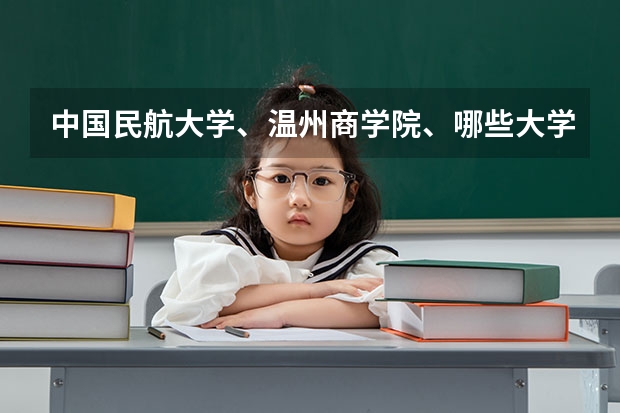 中国民航大学、温州商学院、哪些大学合并了？