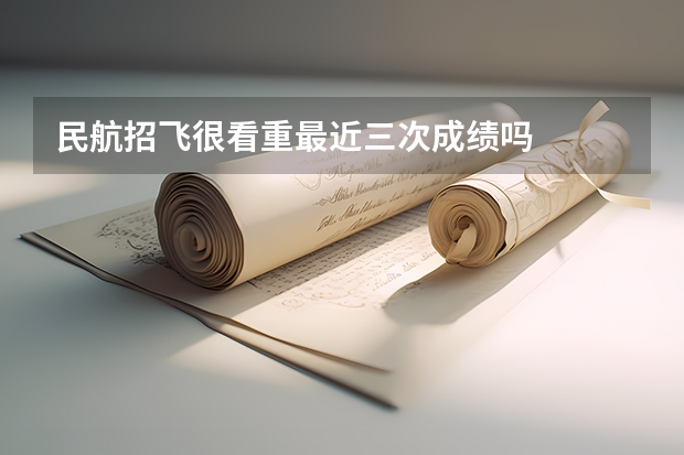 民航招飞很看重最近三次成绩吗